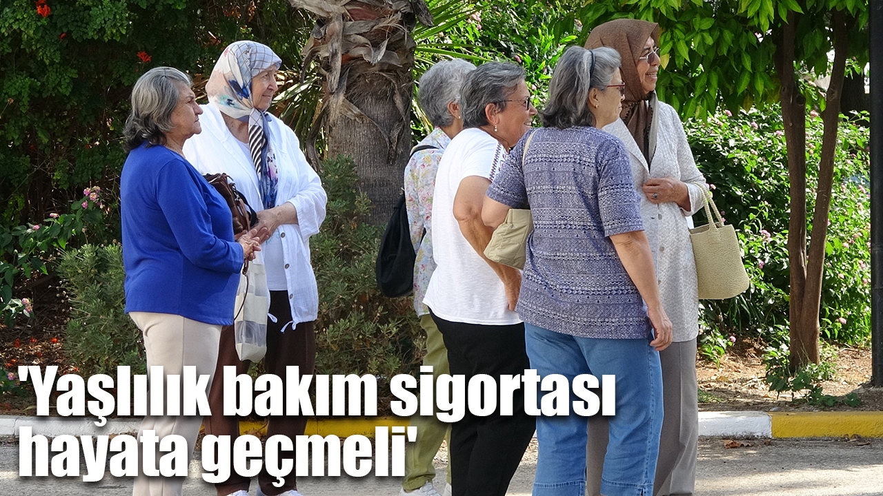 'Yaşlılık bakım sigortası hayata geçmeli'