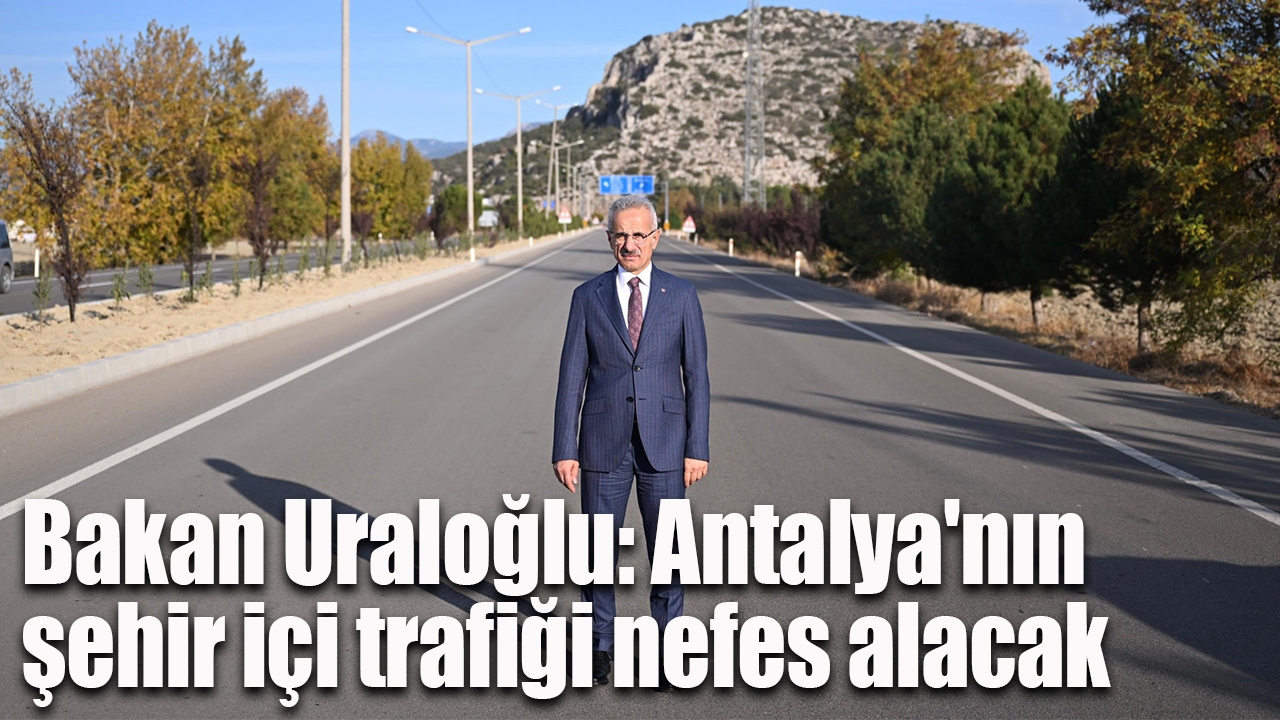 Bakan Uraloğlu: Antalya'nın şehir içi trafiği nefes alacak