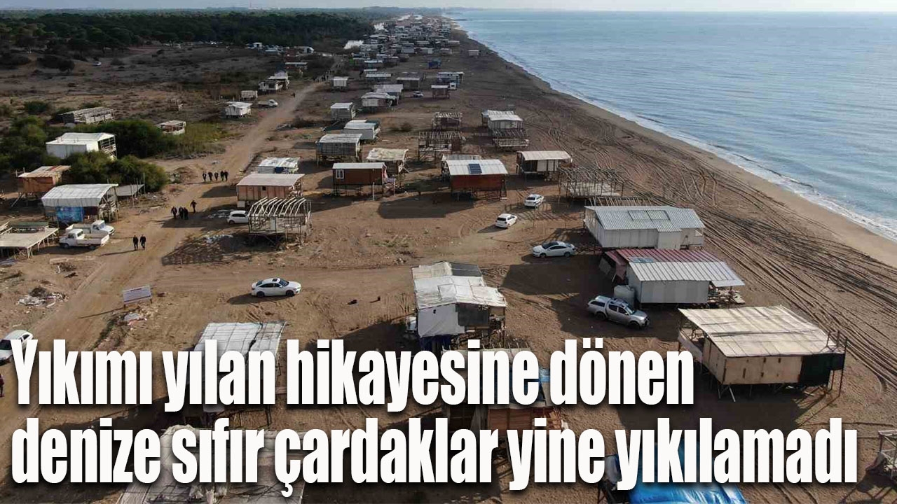 Yıkımı yılan hikayesine dönen denize sıfır çardaklar yine yıkılamadı